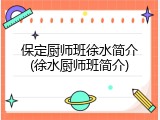 保定厨师班徐水简介(徐水厨师班简介)