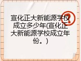 宣化正大新能源学校成立多少年(宣化正大新能源学校成立年份。)