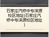 石家庄汽修中专涞源校区地址(石家庄汽修中专涞源校区地址)
