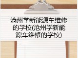 沧州学新能源车维修的学校(沧州学新能源车维修的学校)