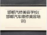 邯郸汽修美容学校(邯郸汽车维修美容培训)