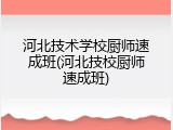 河北技术学校厨师速成班(河北技校厨师速成班)