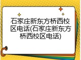 石家庄新东方桥西校区电话(石家庄新东方桥西校区电话)