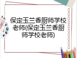 保定玉兰香厨师学校老师(保定玉兰香厨师学校老师)