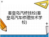 秦皇岛汽修技校(秦皇岛汽车修理技术学校)