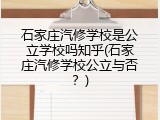 石家庄汽修学校是公立学校吗知乎(石家庄汽修学校公立与否？)