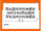 邢台厨师学校有哪些沧州分校(邢台厨师学校沧州分校有哪些？)