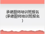 承德厨师培训班报名(承德厨师培训班报名)