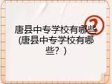 唐县中专学校有哪些(唐县中专学校有哪些？)