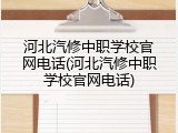 河北汽修中职学校官网电话(河北汽修中职学校官网电话)