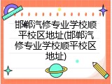 邯郸汽修专业学校顺平校区地址(邯郸汽修专业学校顺平校区地址)