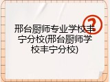 邢台厨师专业学校丰宁分校(邢台厨师学校丰宁分校)