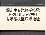 保定中专汽修学校承德校区地址(保定中专承德校区汽修地址)