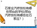石家庄汽修技校有哪些邢台的学校(邢台汽修技校有哪些在石家庄？)