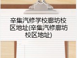辛集汽修学校廊坊校区地址(辛集汽修廊坊校区地址)