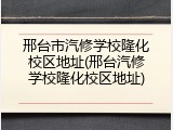 邢台市汽修学校隆化校区地址(邢台汽修学校隆化校区地址)