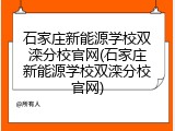 石家庄新能源学校双滦分校官网(石家庄新能源学校双滦分校官网)