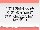 石家庄汽修技校万全分校怎么样(石家庄汽修技校万全分校评价如何？)