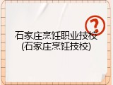 石家庄烹饪职业技校(石家庄烹饪技校)