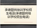 承德厨师培训学校招生电话(承德厨师培训学校招生电话)