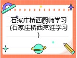 石家庄桥西厨师学习(石家庄桥西烹饪学习)