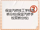 保定汽修技工学校双桥分校(保定汽修学校双桥分校)