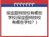 保定厨师技校有哪些学校(保定厨师技校有哪些学校？)