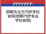邯郸市北方汽修学校官网(邯郸汽修专业学校官网)