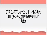 邢台厨师培训学校地址(邢台厨师培训地址)