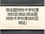 保定厨师技术学校莲池校区地址(保定厨师技术学校莲池校区地址)