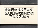 廊坊厨师技校平泉校区地址(廊坊厨师技校平泉校区地址)