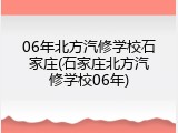 06年北方汽修学校石家庄(石家庄北方汽修学校06年)