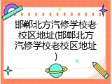 邯郸北方汽修学校老校区地址(邯郸北方汽修学校老校区地址)