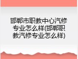 邯郸市职教中心汽修专业怎么样(邯郸职教汽修专业怎么样)