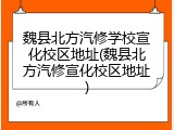魏县北方汽修学校宣化校区地址(魏县北方汽修宣化校区地址)