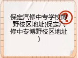 保定汽修中专学校博野校区地址(保定汽修中专博野校区地址)