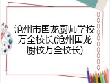 沧州市国龙厨师学校万全校长(沧州国龙厨校万全校长)