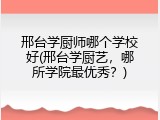 邢台学厨师哪个学校好(邢台学厨艺，哪所学院最优秀？)