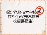 保定汽修技术学校唐县招生(保定汽修技校唐县招生)