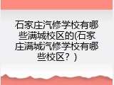 石家庄汽修学校有哪些满城校区的(石家庄满城汽修学校有哪些校区？)
