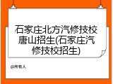 石家庄北方汽修技校唐山招生(石家庄汽修技校招生)