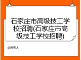 石家庄市高级技工学校招聘(石家庄市高级技工学校招聘)