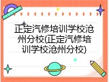 正定汽修培训学校沧州分校(正定汽修培训学校沧州分校)