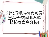 河北汽修技校官网秦皇岛分校(河北汽修技校秦皇岛分校)