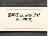 邯郸职业技校(邯郸职业技校)