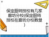 保定厨师技校有几家廊坊分校(保定厨师技校在廊坊分校数量)