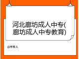 河北廊坊成人中专(廊坊成人中专教育)