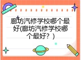 廊坊汽修学校哪个最好(廊坊汽修学校哪个最好？)