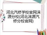 河北汽修学校官网涞源分校(河北涞源汽修分校官网)