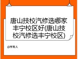 唐山技校汽修选哪家丰宁校区好(唐山技校汽修选丰宁校区)